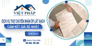Dịch vụ thợ chuyên nhận ốp lát gạch tại Tân Phú cam kết giá rẻ