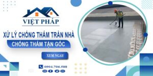 Chi phí xử lý chống thấm trần nhà tại Bến Cát【Chỉ từ 55K/m²】