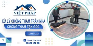 Chi phí xử lý chống thấm trần nhà tại Biên Hoà【Chỉ từ 55K/m²】