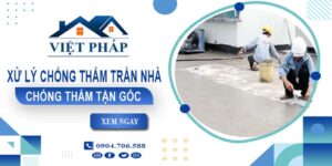 Chi phí xử lý chống thấm trần nhà tại Đồng Nai【Chỉ từ 55K/m²】