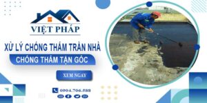 Chi phí xử lý chống thấm trần nhà tại Long An【Chỉ từ 55K/m²】