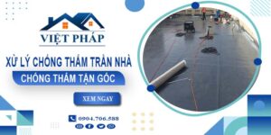 Chi phí xử lý chống thấm trần nhà tại Long Khánh【Chỉ từ 55K/m²】