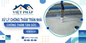 Chi phí xử lý chống thấm trần nhà tại Quận 8【Chỉ từ 55K/m²】