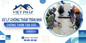 Chi phí xử lý chống thấm trần nhà tại Quận 9【Chỉ từ 55K/m²】