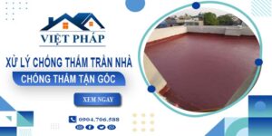 Chi phí xử lý chống thấm trần nhà tại Thuận An【Chỉ từ 55K/m²】