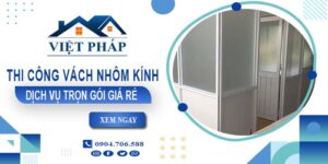 Chi phí thi công vách nhôm kính tại Bà Rịa【Chỉ từ 550K/M²】