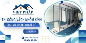 Chi phí thi công vách nhôm kính tại Bến Cát【Chỉ từ 550K/M²】