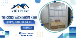 Chi phí thi công vách nhôm kính tại Biên Hoà【Chỉ từ 550K/M²】