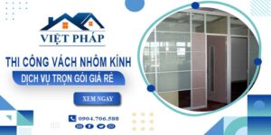Chi phí thi công vách nhôm kính tại Bình Chánh【Chỉ từ 550K/M²】