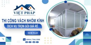 Chi phí thi công vách nhôm kính tại Bình Dương【Chỉ từ 550K/M²】