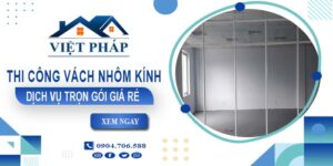 Chi phí thi công vách nhôm kính tại Bình Phước【Chỉ từ 550K/M²】