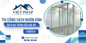 Chi phí thi công vách nhôm kính tại Bình Tân【Chỉ từ 550K/M²】