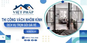 Chi phí thi công vách nhôm kính tại Bình Thạnh【Chỉ từ 550K/M²】