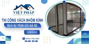 Chi phí thi công vách nhôm kính tại Cam Ranh【Chỉ từ 550K/M²】