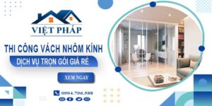 Chi phí thi công vách nhôm kính tại Gò Vấp【Chỉ từ 550K/M²】