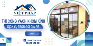 Chi phí thi công vách nhôm kính tại Khánh Hòa【Chỉ từ 550K/M²】