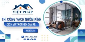 Chi phí thi công vách nhôm kính tại Long An【Chỉ từ 550K/M²】