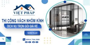 Chi phí thi công vách nhôm kính tại Long Khánh【Chỉ từ 550K/M²】