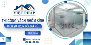 Chi phí thi công vách nhôm kính tại Long Thành【Chỉ từ 550K/M²】