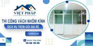 Chi phí thi công vách nhôm kính tại Nhơn Trạch【Chỉ từ 550K/M²】