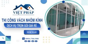 Chi phí thi công vách nhôm kính tại Phú Nhuận【Chỉ từ 550K/M²】