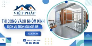 Chi phí thi công vách nhôm kính tại Quận 10【Chỉ từ 550K/M²】