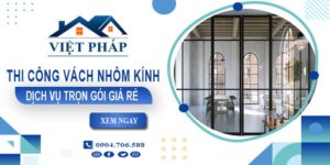 Chi phí thi công vách nhôm kính tại Quận 12【Chỉ từ 550K/M²】