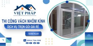 Chi phí thi công vách nhôm kính tại Quận 2【Chỉ từ 550K/M²】