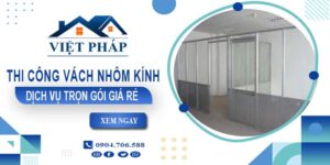 Chi phí thi công vách nhôm kính tại Quận 3【Chỉ từ 550K/M²】