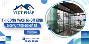 Chi phí thi công vách nhôm kính tại Quận 7【Chỉ từ 550K/M²】