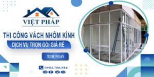 Chi phí thi công vách nhôm kính tại Quận 8【Chỉ từ 550K/M²】