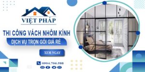 Chi phí thi công vách nhôm kính tại Quận 9【Chỉ từ 550K/M²】