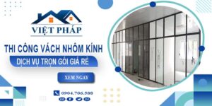 Chi phí thi công vách nhôm kính tại Tân Bình【Chỉ từ 550K/M²】