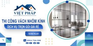 Chi phí thi công vách nhôm kính tại Tân Phú【Chỉ từ 550K/M²】