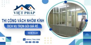 Chi phí thi công vách nhôm kính tại Tân Uyên【Chỉ từ 550K/M²】