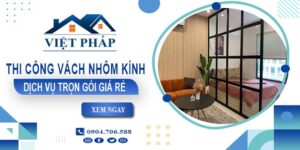 Chi phí thi công vách nhôm kính tại TpHCM【Chỉ từ 550K/M²】