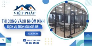 Chi phí thi công vách nhôm kính tại Vũng Tàu【Chỉ từ 550K/M²】