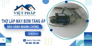Thợ lắp máy bơm tăng áp tại Quận 11 -【Bảo Hành 24 Tháng】