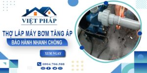 Thợ lắp máy bơm tăng áp tại Quận 12 -【Bảo Hành 24 Tháng】