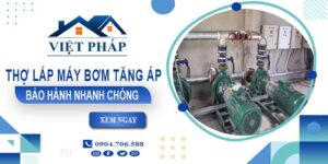 Thợ lắp máy bơm tăng áp tại Quận 7 -【Bảo Hành 24 Tháng】