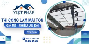 Bảng giá thi công làm mái tôn tại TPHCM【Ưu đãi giảm 10%】