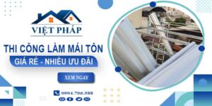 Bảng giá thi công làm mái tôn tại Long Thành【Ưu đãi giảm 10%】