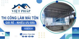 Bảng giá thi công làm mái tôn tại Cà Mau【Ưu đãi giảm 10%】