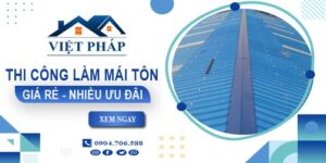 Bảng giá thi công làm mái tôn tại Cần Thơ【Ưu đãi giảm 10%】