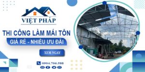 Bảng giá thi công làm mái tôn tại Củ Chi【Ưu đãi giảm 10%】
