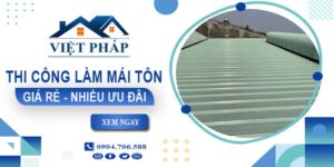 Bảng giá thi công làm mái tôn tại Dĩ An【Ưu đãi giảm 10%】