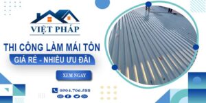 Bảng giá thi công làm mái tôn tại Lâm Đồng【Ưu đãi giảm 10%】