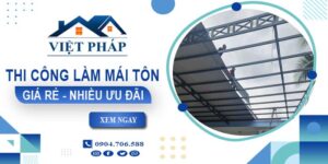 Bảng giá thi công làm mái tôn tại Nhơn Trạch【Ưu đãi giảm 10%】