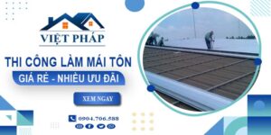 Bảng giá thi công làm mái tôn tại quận 10【Ưu đãi giảm 10%】