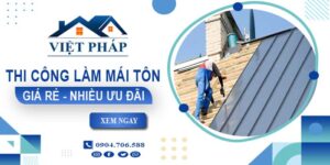 Bảng giá thi công làm mái tôn tại quận 11【Ưu đãi giảm 10%】